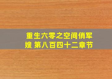 重生六零之空间俏军嫂 第八百四十二章节